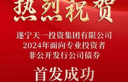 遂宁天一投资集团有限公司成功发行15亿元公司债——资本市场高度认可 战略发展再添动能